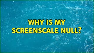 Why Is My Screenscale Null?