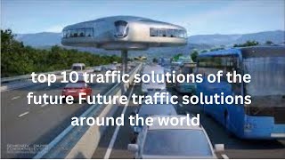 top 10 traffic solutions of the future   Future traffic solutions around the world