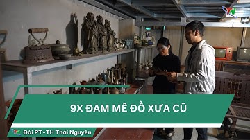 9x đam mê đồ xưa cũ | Thái Nguyên TV