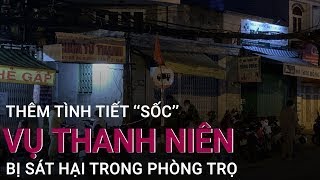 TPHCM: Nhiều tình tiết ‘‘sốc’’ vụ thanh niên bị sát hại trong phòng trọ | VTC Now