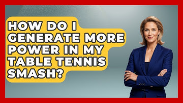 How Do I Generate More Power In My Table Tennis Smash? - Ping Pong Prodigy