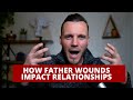 FATHER WOUNDS: How They Impact Your Relationships