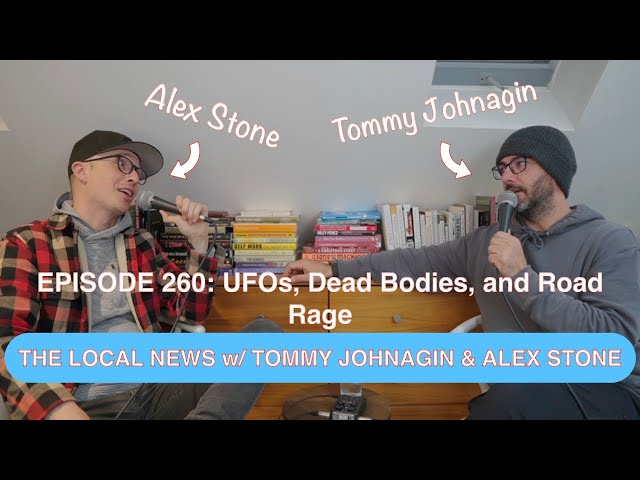 The Local News w/ Tommy Johnagin & Alex Stone - Ep. 260: UFOs, Dead Bodies, and Road Rage