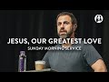 Jesus, Our Greatest Love | Michael Koulianos | Sunday Morning Service