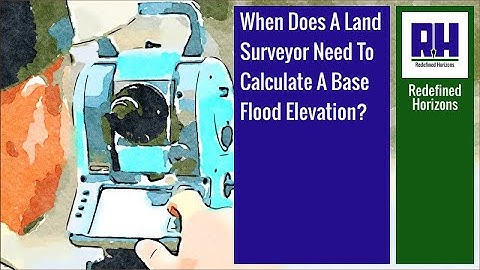 When Does A Land Surveyor Need To Calculate A Base Flood Elevation?