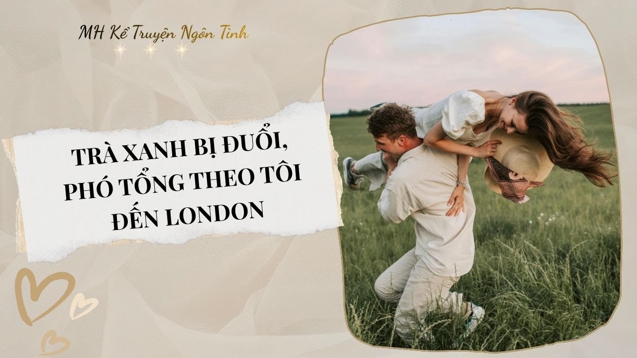 TRÀ XANH BỊ ĐUỔI, PHÓ TỔNG THEO TÔI ĐẾN LONDON I TRUYỆN AUDIO
