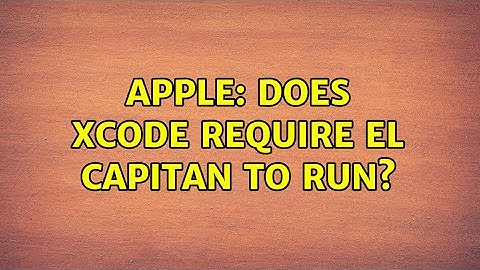 Apple: Does Xcode require El Capitan to run?