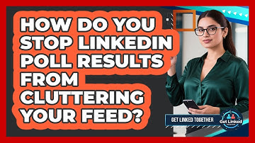 How Do You Stop LinkedIn Poll Results From Cluttering Your Feed? - Get Linked Together