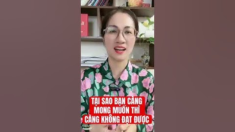 TẠI SAO BẠN CÀNG MONG MUỐN CÀNG KHÔNG ĐẠT ĐƯỢC