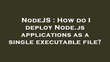 NodeJS : How do I deploy Node.js applications as a single executable file?