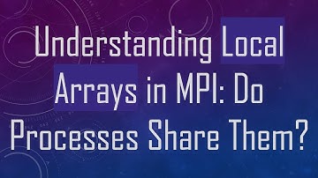 Understanding Local Arrays in MPI: Do Processes Share Them?
