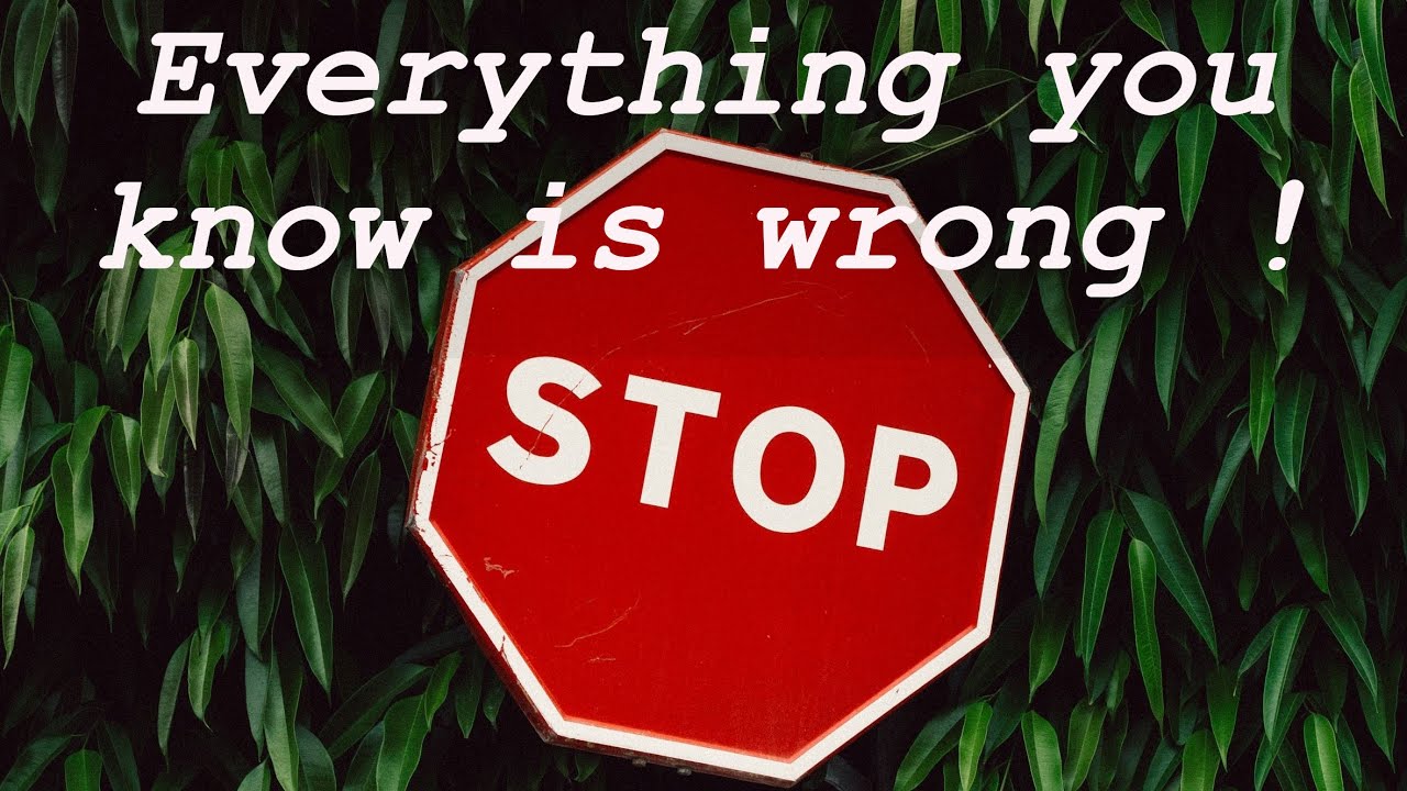 Stop! Everything you know is wrong! And why is that? YouTube
