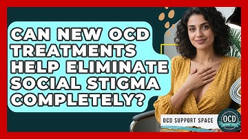 Can New OCD Treatments Help Eliminate Social Stigma Completely? - OCD Support Space