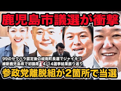 鹿児島市議選が衝撃!参政党離脱組が2箇所で当選 99のセクハラ認定後の岐南町長選でジャイキリ 維新が鹿児島県で初議席 志木市議選等4/15選挙結果振り返り