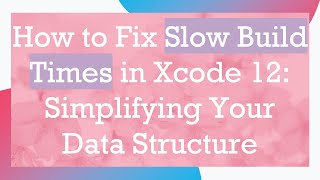 How to Fix Slow Build Times in Xcode 12: Simplifying Your Data Structure Wealth