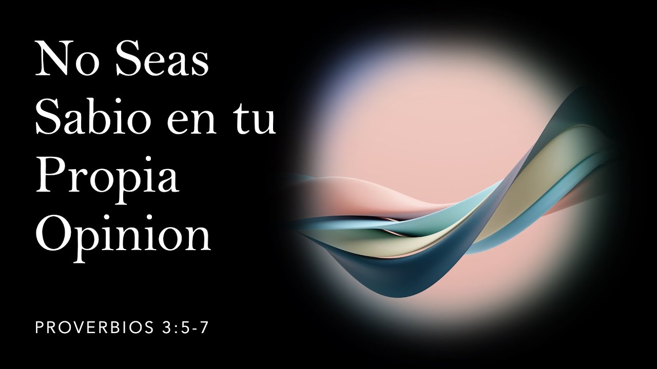No seas sabio en tu propia opinión | Proverbios 3:5-7 - YouTube