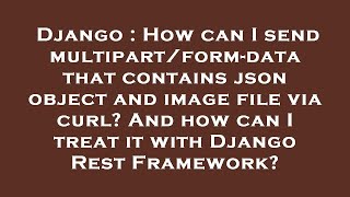 Django : How can I send multipart/form-data that contains json object and image file via curl? And h