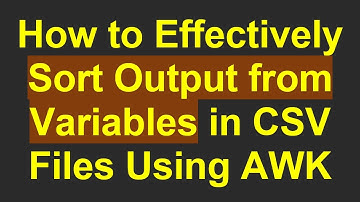 How to Effectively Sort Output from Variables in CSV Files Using AWK