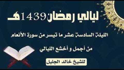 القارئ خالد الجليل من سورة الأنعام ليلة 16 لعام 1439ه