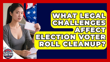 What Legal Challenges Affect Election Voter Roll Cleanup? - Election Central Channel