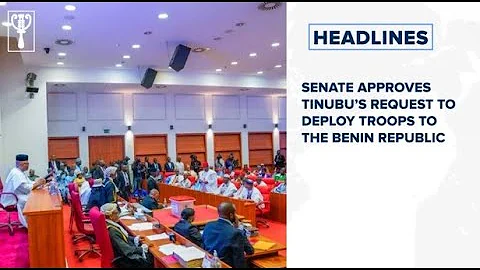 Senate approves Tinubu’s request to deploy troops to the Benin Republic and more stories