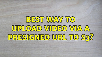 Best way to upload video via a presigned URL to S3?