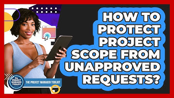 How To Protect Project Scope From Unapproved Requests?