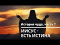 История чуда, часть 7. Иисус есть Истина