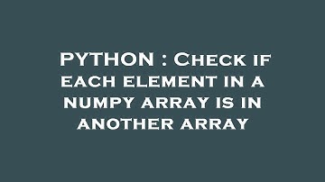 PYTHON : Check if each element in a numpy array is in another array