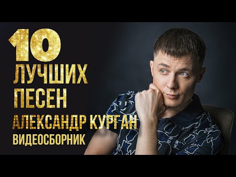 ТОП 10 ЛУЧШИХ ПЕСЕН - Александр Курган | Видеосборник 2023