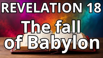 REVELATION 18 - THE  FALL OF BABYLON