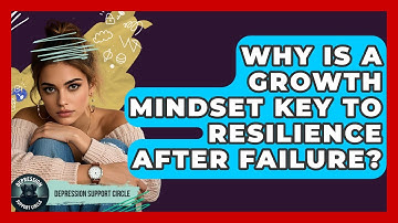 Why Is A Growth Mindset Key To Resilience After Failure? - Depression Support Circle