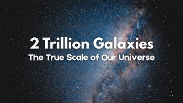 2 Trillion Galaxies – The True Scale of Our Universe