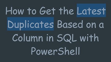 How to Get the Latest Duplicates Based on a Column in SQL with PowerShell