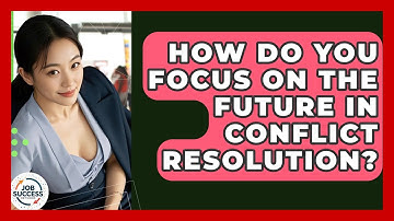 How Do You Focus On The Future In Conflict Resolution? - Job Success Network