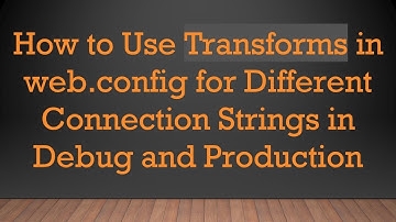 How to Use Transforms in web.config for Different Connection Strings in Debug and Production