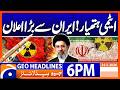 Nuclear Weapons - Big Announcement from Iran | Geo News 6PM Headlines