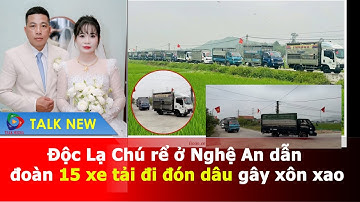 Độc Lạ Chú rể ở Nghệ An dẫn đoàn 15 xe tải đi đón dâu gây xôn xao