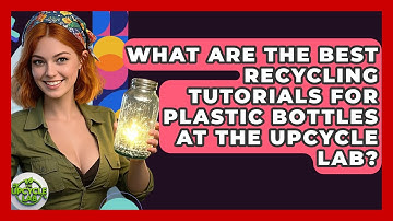 What Are the Best Recycling Tutorials for Plastic Bottles at The Upcycle Lab? - The Upcycle Lab