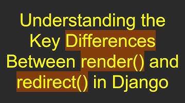 Understanding the Key Differences Between render() and redirect() in Django