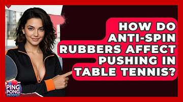 How Do Anti-spin Rubbers Affect Pushing In Table Tennis? - Ping Pong Prodigy