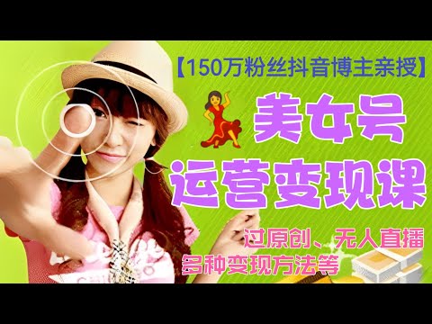 【🔥150万粉丝抖音博主亲授】💃美女号运营变现课(过原创、无人直‬播、多种变现方法等)‖2023年最新网赚项目分享，年底春节赚钱方法