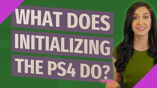 What does initializing the ps4 do
