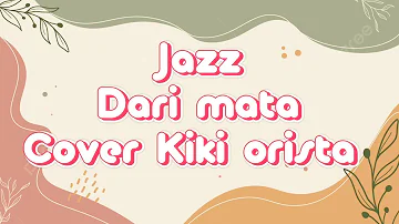 jazz - Dari mata | lirik lagu (Cover Kiki Orista)