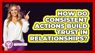 How Do Consistent Actions Build Trust In Relationships? - Women