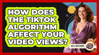 How Does The TikTok Algorithm Affect Your Video Views? - Gen Z Unfiltered