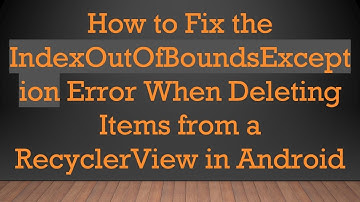 How to Fix the IndexOutOfBoundsException Error When Deleting Items from a RecyclerView in Android