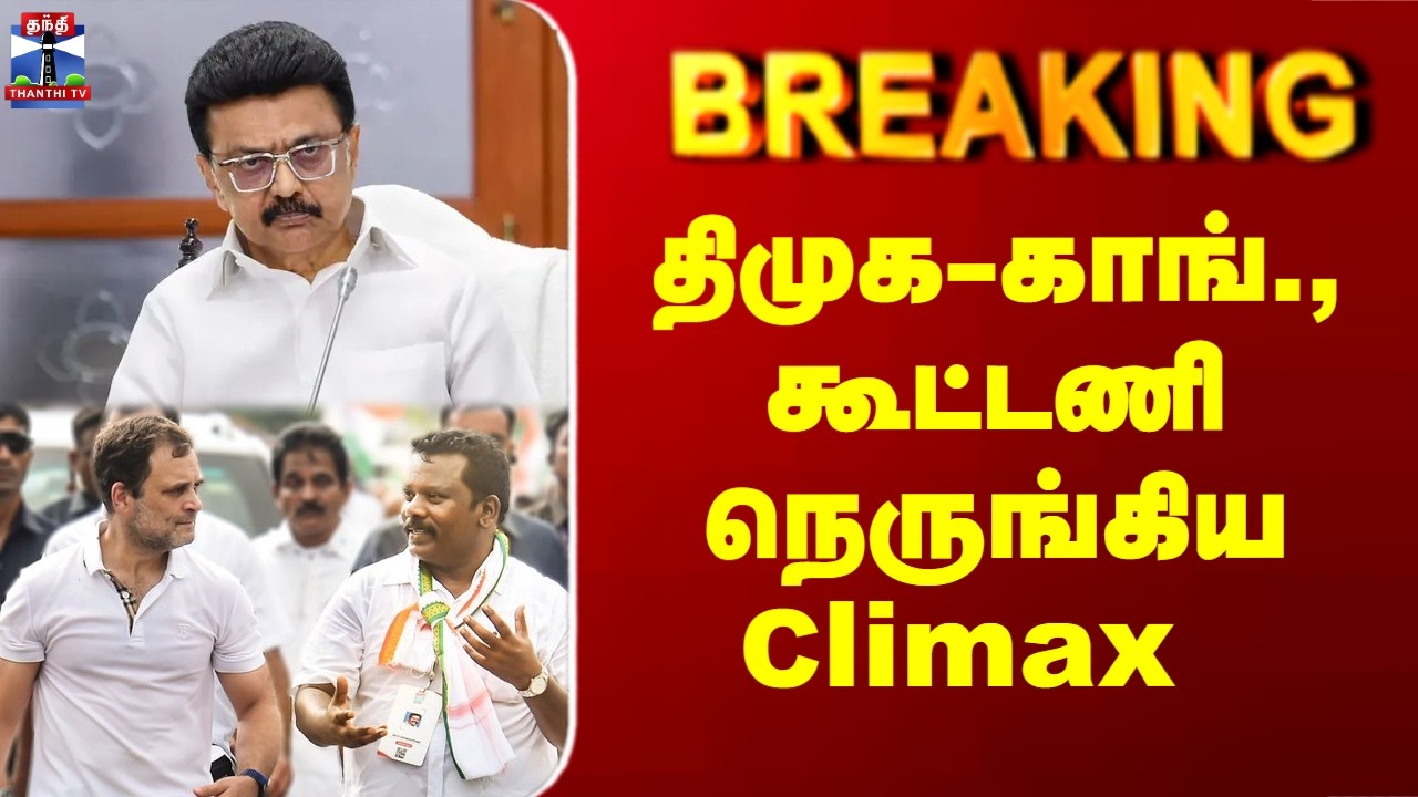 Breaking | DMK | Congress | திமுக-காங்., கூட்டணி - நெருங்கிய Climax