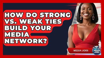 How Do Strong Vs. Weak Ties Build Your Media Network? - Media Jobs