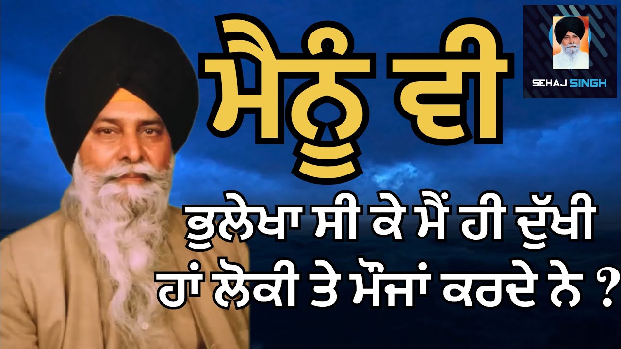 ਮੈਨੂੰ ਵੀ ਭੁਲੇਖਾ ਸੀ ਕੇ ਮੈਂ ਹੀ ਦੁੱਖੀ ਹਾਂ ਲੋਕੀ ਤੇ ਮੌਜਾਂ ਕਰਦੇ ਨੇ ? Gyani Sant Singh Maskeen Ji